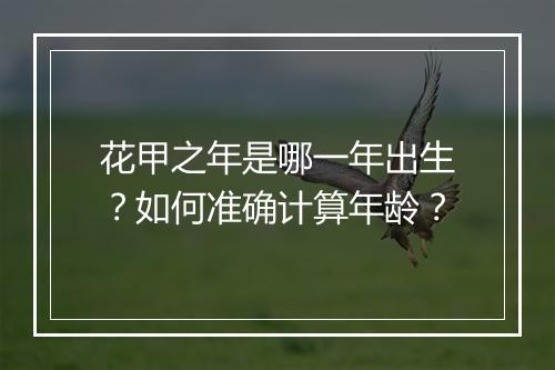 花甲之年是哪一年出生？如何准确计算年龄？