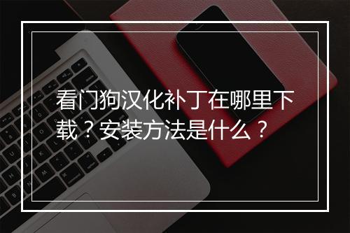 看门狗汉化补丁在哪里下载？安装方法是什么？