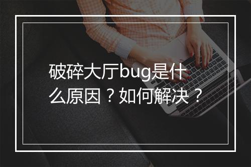 破碎大厅bug是什么原因？如何解决？