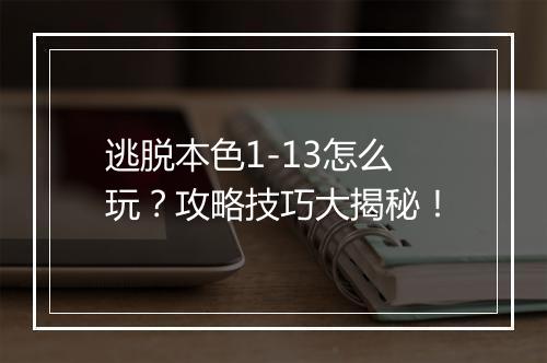 逃脱本色1-13怎么玩？攻略技巧大揭秘！
