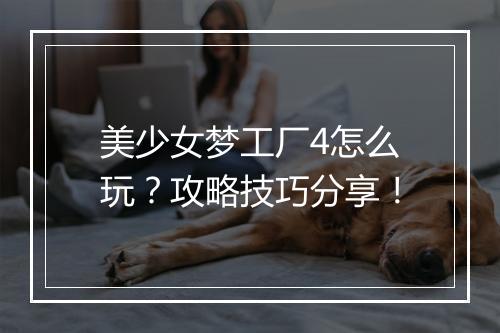 美少女梦工厂4怎么玩？攻略技巧分享！