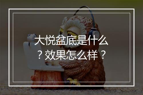 大悦盆底是什么？效果怎么样？