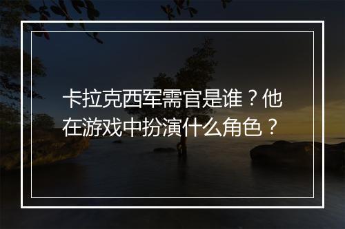 卡拉克西军需官是谁？他在游戏中扮演什么角色？