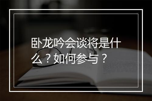 卧龙吟会谈将是什么？如何参与？