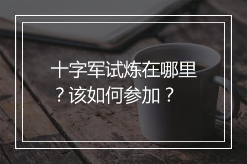 十字军试炼在哪里？该如何参加？