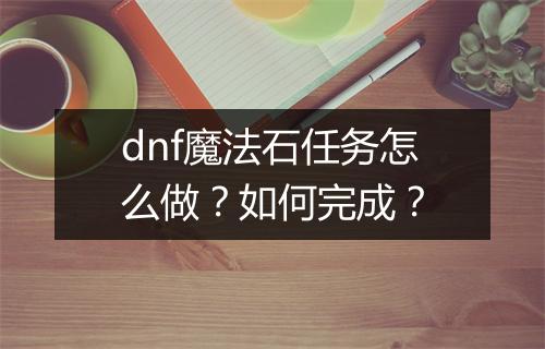 dnf魔法石任务怎么做？如何完成？