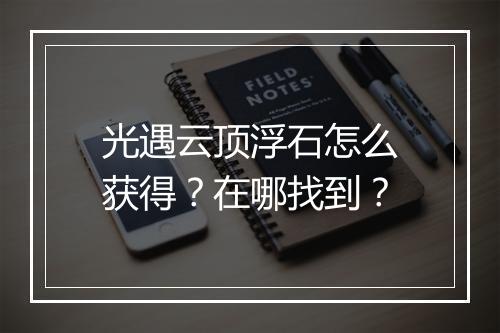 光遇云顶浮石怎么获得？在哪找到？