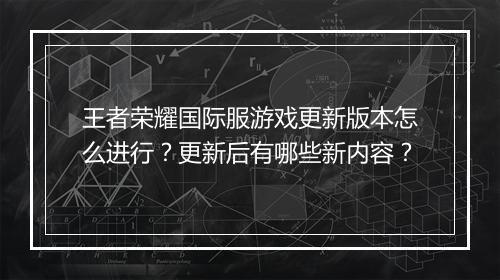 王者荣耀国际服游戏更新版本怎么进行？更新后有哪些新内容？