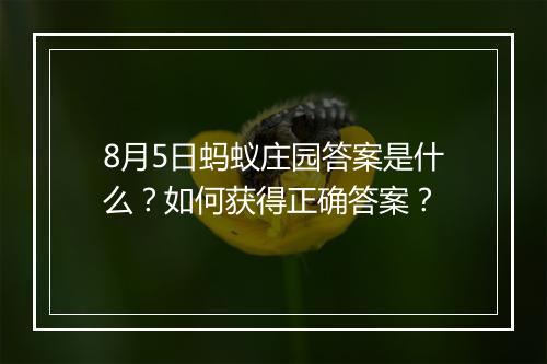 8月5日蚂蚁庄园答案是什么？如何获得正确答案？