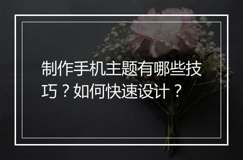 制作手机主题有哪些技巧？如何快速设计？