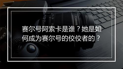 赛尔号阿索卡是谁？她是如何成为赛尔号的佼佼者的？