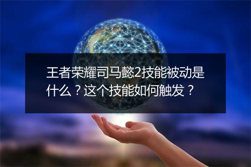 王者荣耀司马懿2技能被动是什么？这个技能如何触发？
