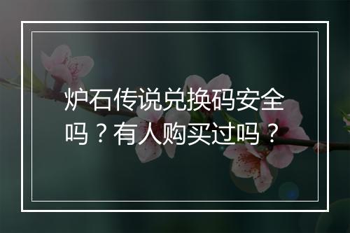 炉石传说兑换码安全吗？有人购买过吗？