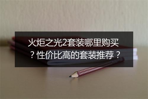 火炬之光2套装哪里购买？性价比高的套装推荐？