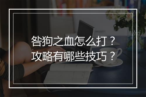 咎狗之血怎么打？攻略有哪些技巧？