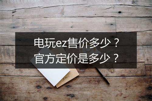 电玩ez售价多少？官方定价是多少？