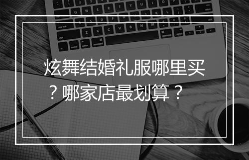 炫舞结婚礼服哪里买？哪家店最划算？