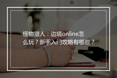 怪物猎人：边境online怎么玩？新手入门攻略有哪些？