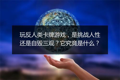 玩反人类卡牌游戏，是挑战人性还是自毁三观？它究竟是什么？