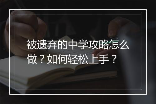 被遗弃的中学攻略怎么做？如何轻松上手？