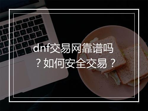 dnf交易网靠谱吗？如何安全交易？