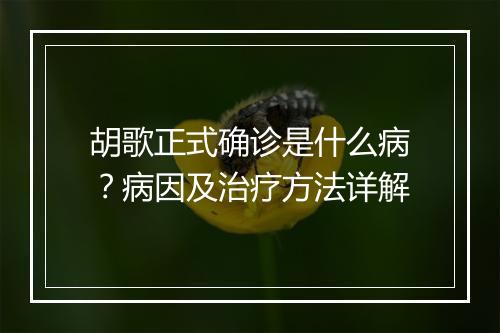 胡歌正式确诊是什么病？病因及治疗方法详解