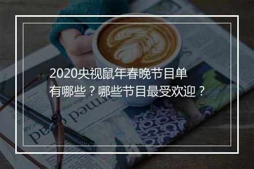 2020央视鼠年春晚节目单有哪些？哪些节目最受欢迎？