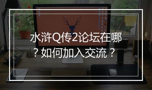 水浒Q传2论坛在哪？如何加入交流？
