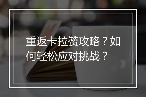 重返卡拉赞攻略？如何轻松应对挑战？