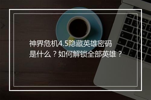 神界危机4.5隐藏英雄密码是什么？如何解锁全部英雄？