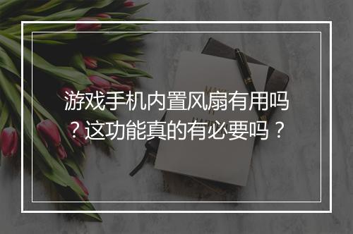游戏手机内置风扇有用吗？这功能真的有必要吗？