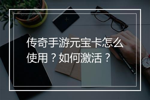 传奇手游元宝卡怎么使用？如何激活？