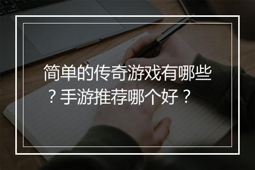 简单的传奇游戏有哪些？手游推荐哪个好？