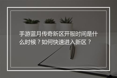 手游蓝月传奇新区开服时间是什么时候？如何快速进入新区？