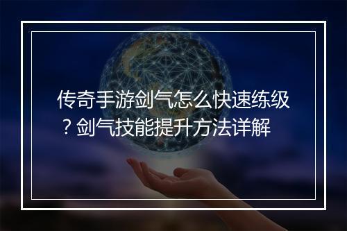 传奇手游剑气怎么快速练级？剑气技能提升方法详解