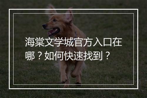 海棠文学城官方入口在哪？如何快速找到？