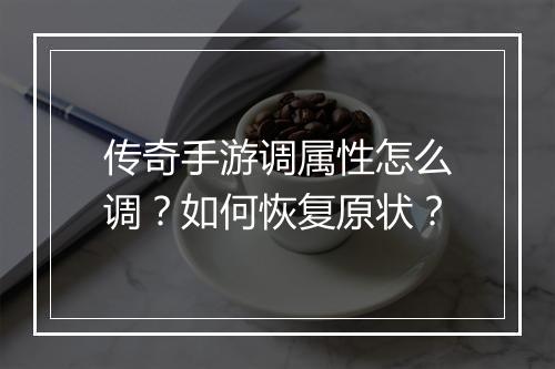 传奇手游调属性怎么调？如何恢复原状？