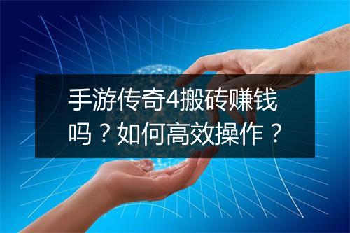 手游传奇4搬砖赚钱吗？如何高效操作？