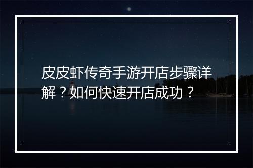 皮皮虾传奇手游开店步骤详解？如何快速开店成功？