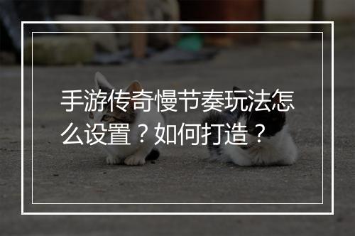 手游传奇慢节奏玩法怎么设置？如何打造？