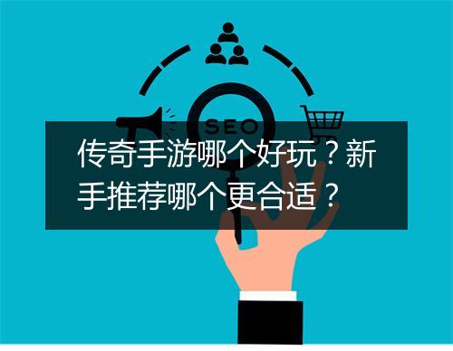 传奇手游哪个好玩？新手推荐哪个更合适？