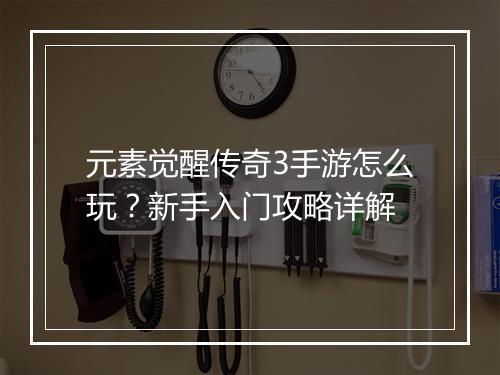 元素觉醒传奇3手游怎么玩？新手入门攻略详解