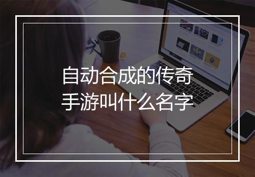 自动合成的传奇手游叫什么名字