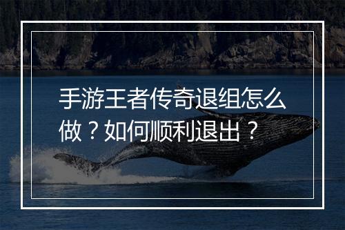 手游王者传奇退组怎么做？如何顺利退出？