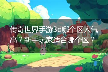 传奇世界手游3d哪个区人气高？新手玩家适合哪个区？