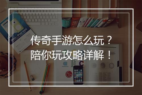 传奇手游怎么玩？陪你玩攻略详解！