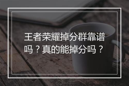 王者荣耀掉分群靠谱吗？真的能掉分吗？