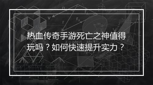 热血传奇手游死亡之神值得玩吗？如何快速提升实力？