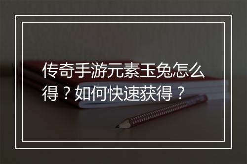 传奇手游元素玉兔怎么得？如何快速获得？