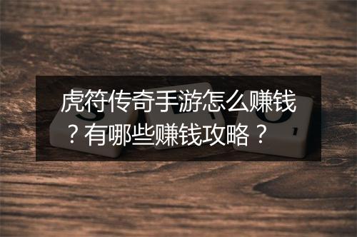 虎符传奇手游怎么赚钱？有哪些赚钱攻略？